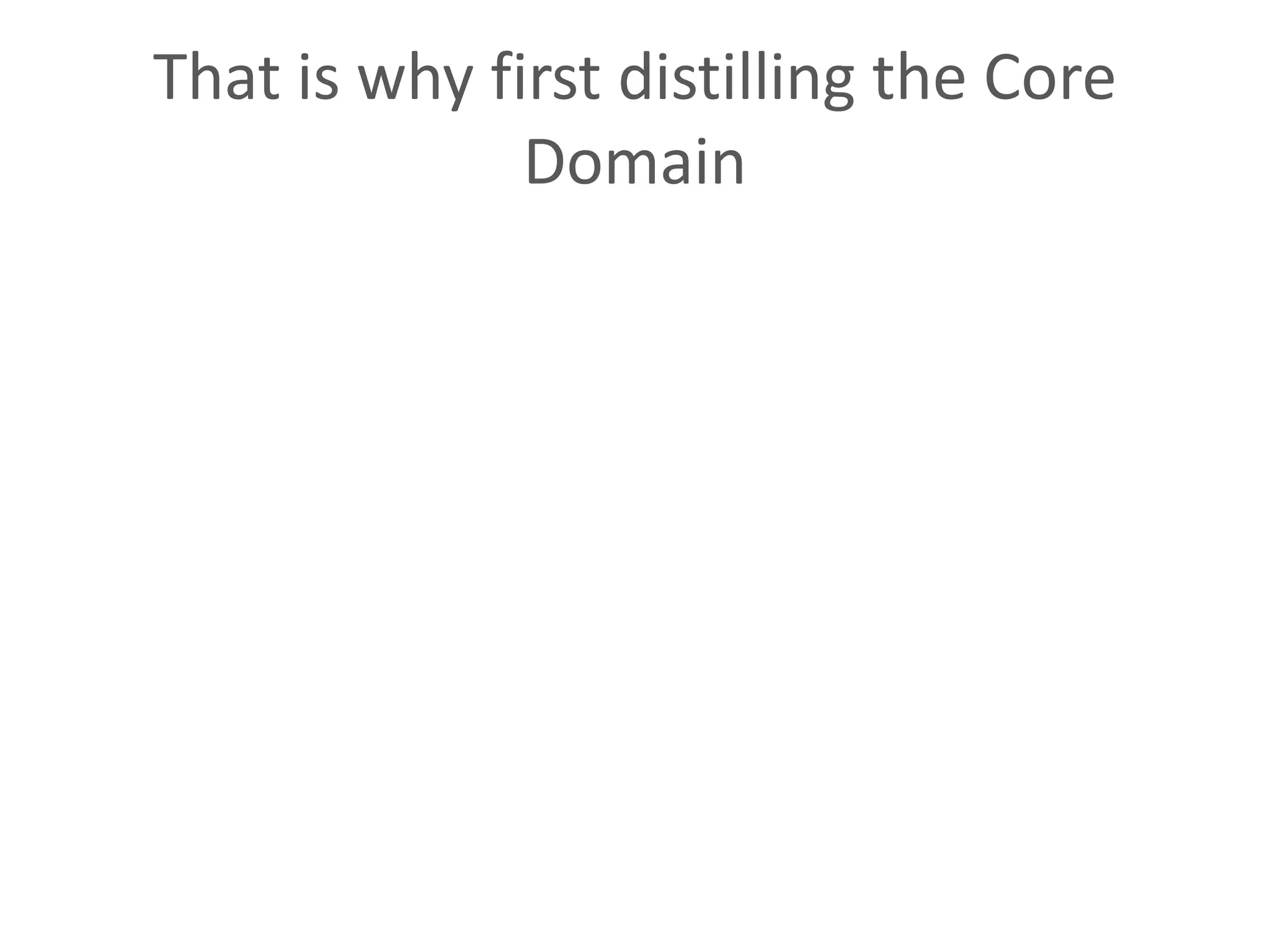 That is why first distilling the Core Domain 
