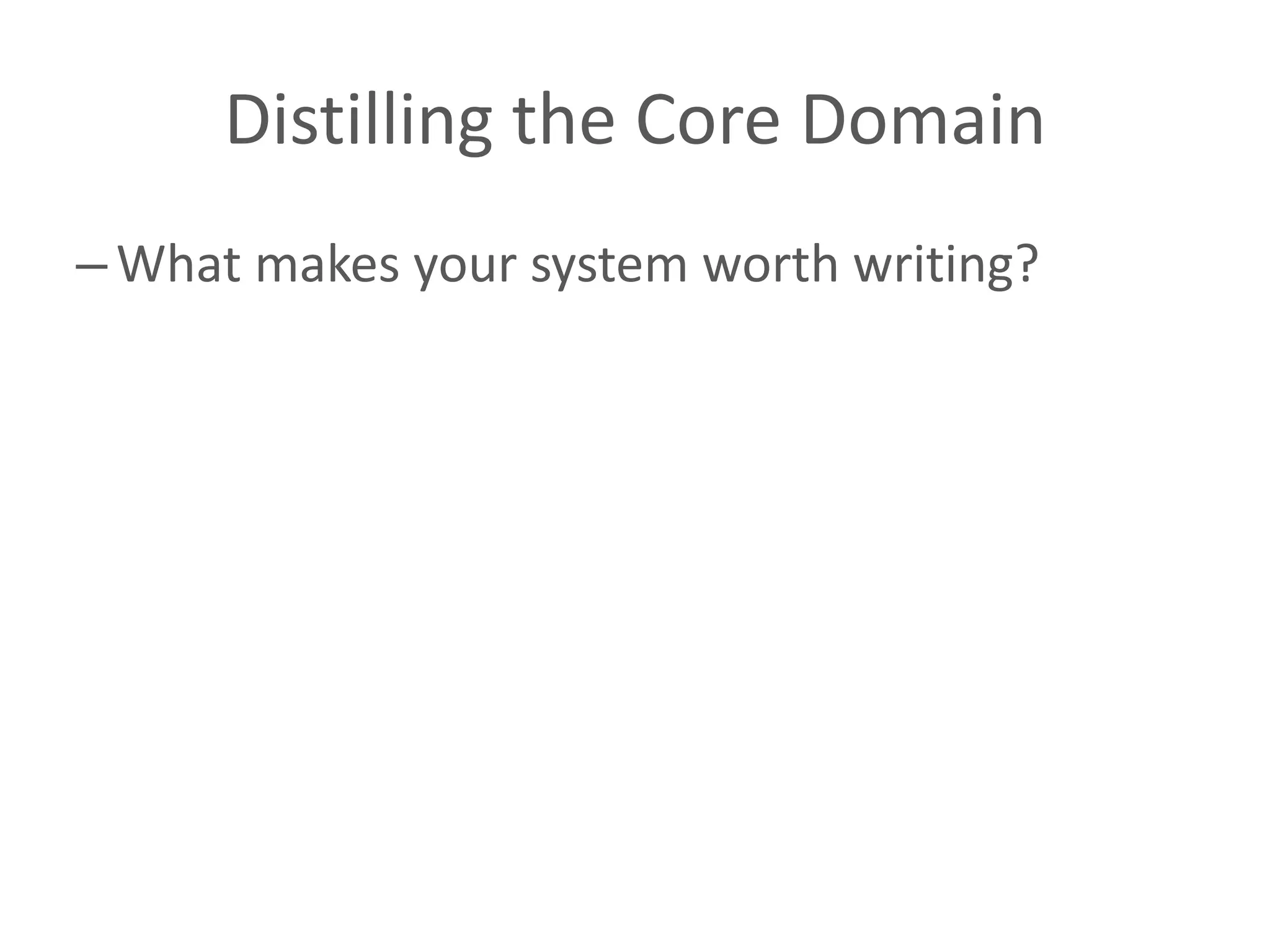 Distilling the Core Domain – What makes your system worth writing? 