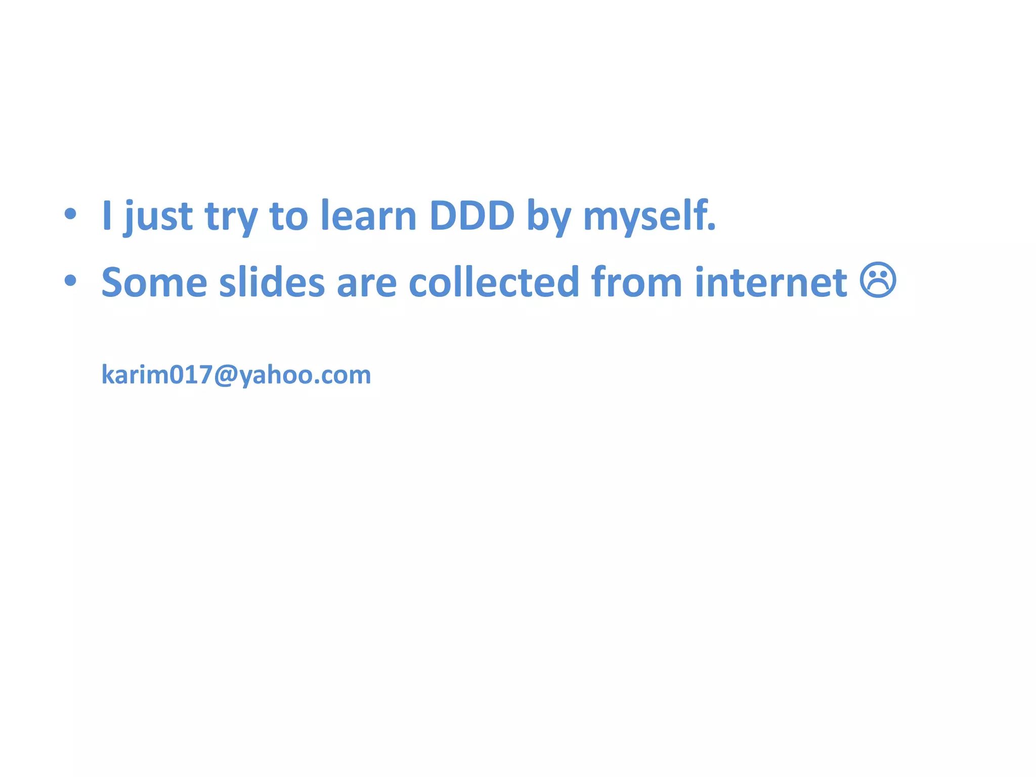 • I just try to learn DDD by myself. • Some slides are collected from internet  karim017@yahoo.com 