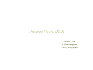 The way I learn DDD!

                    - Abdul Karim
                  Software Engineer
                  Dhaka, Bangladesh
 