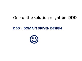One of the solution might be DDD

DDD = DOMAIN DRIVEN DESIGN


        
 