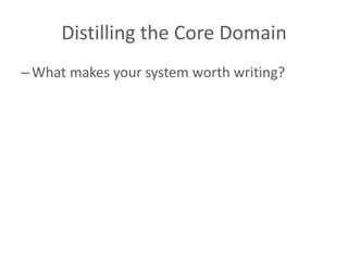 Distilling the Core Domain
– What makes your system worth writing?
 