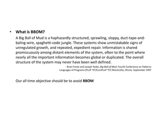 • What is BBOM?
  A Big Ball of Mud is a haphazardly structured, sprawling, sloppy, duct-tape-and-
  baling-wire, spaghett...