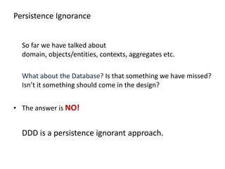 Persistence Ignorance


  So far we have talked about
  domain, objects/entities, contexts, aggregates etc.

  What about ...