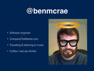 @benmcrae
• Software engineer
• CompareTheMarket.com
• Travelling & listening to music
• Coffee / real ale drinker
 