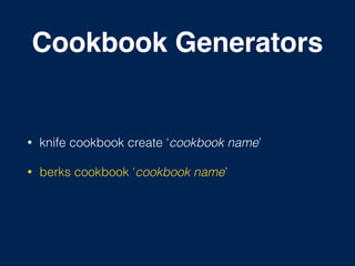 Cookbook Generators
• knife cookbook create ‘cookbook name’
• berks cookbook ‘cookbook name’
 
