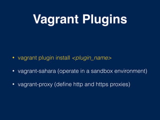 Vagrant Plugins
• vagrant plugin install <plugin_name>
• vagrant-sahara (operate in a sandbox environment)
• vagrant-proxy (deﬁne http and https proxies)
 