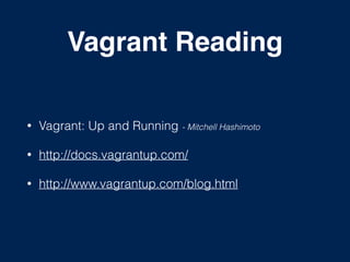 Vagrant Reading
• Vagrant: Up and Running - Mitchell Hashimoto
• http://docs.vagrantup.com/
• http://www.vagrantup.com/blog.html
 