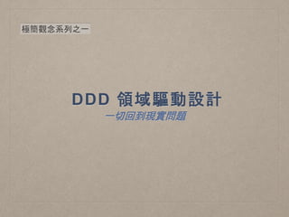 DDD 領域驅動設計
一切回到現實問題
極簡觀念系列之一
 