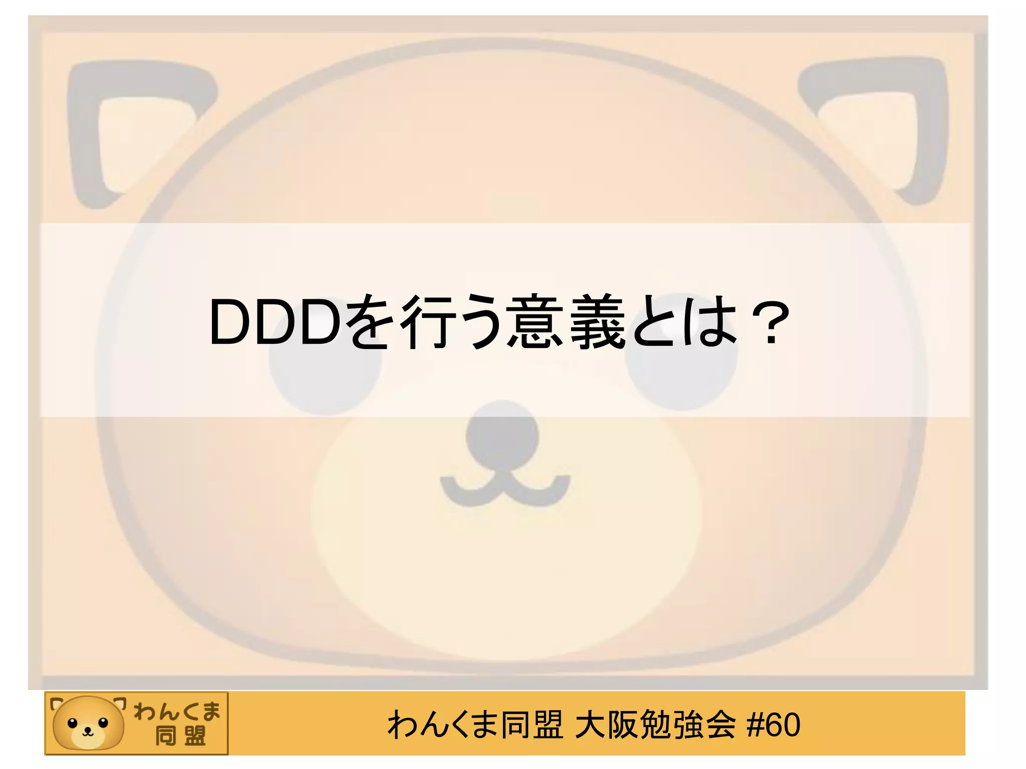わんくま同盟 大阪勉強会 #60 
DDDを行う意義とは？  