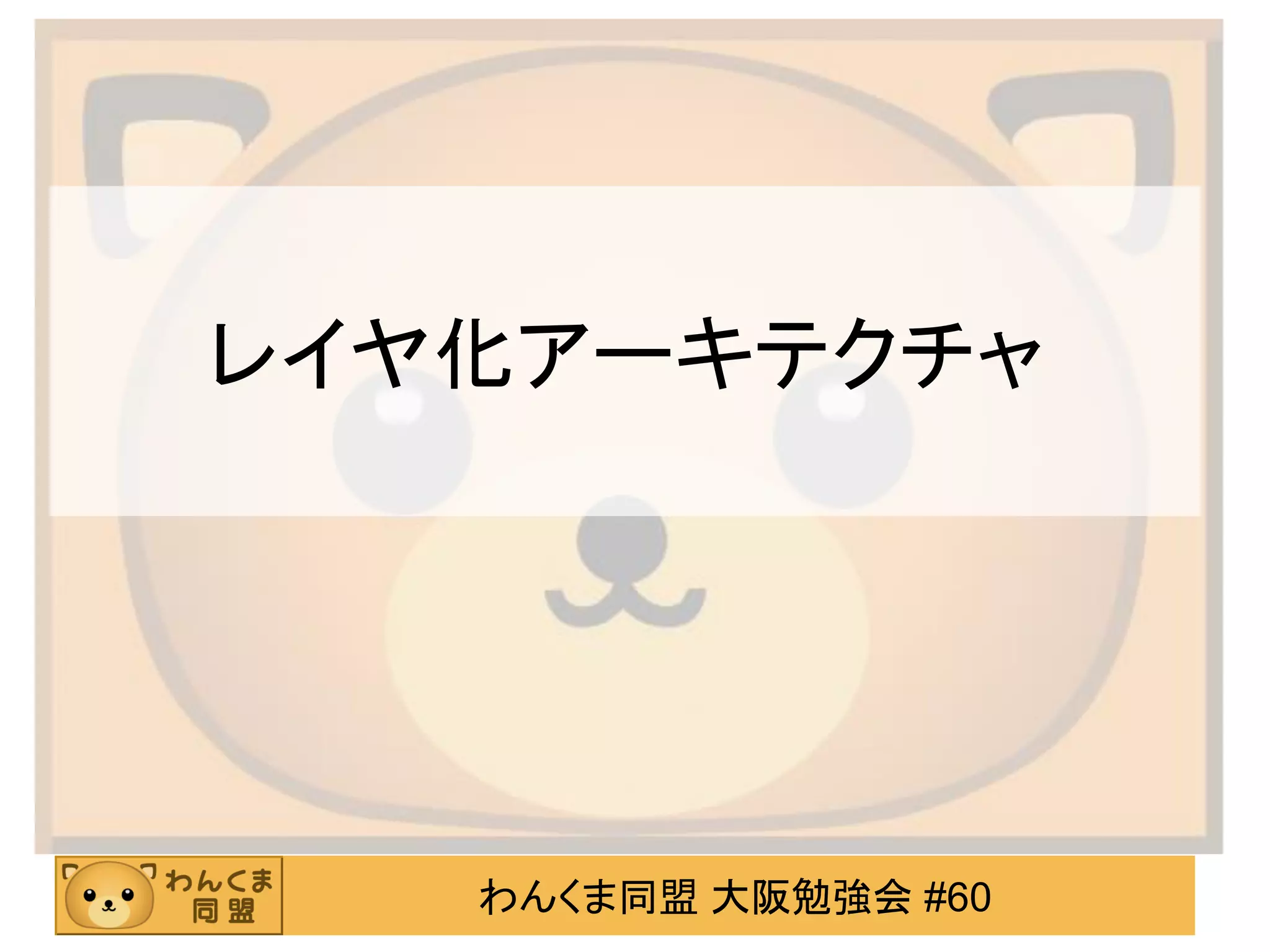 わんくま同盟 大阪勉強会 #60 
レイヤ化アーキテクチャ  
