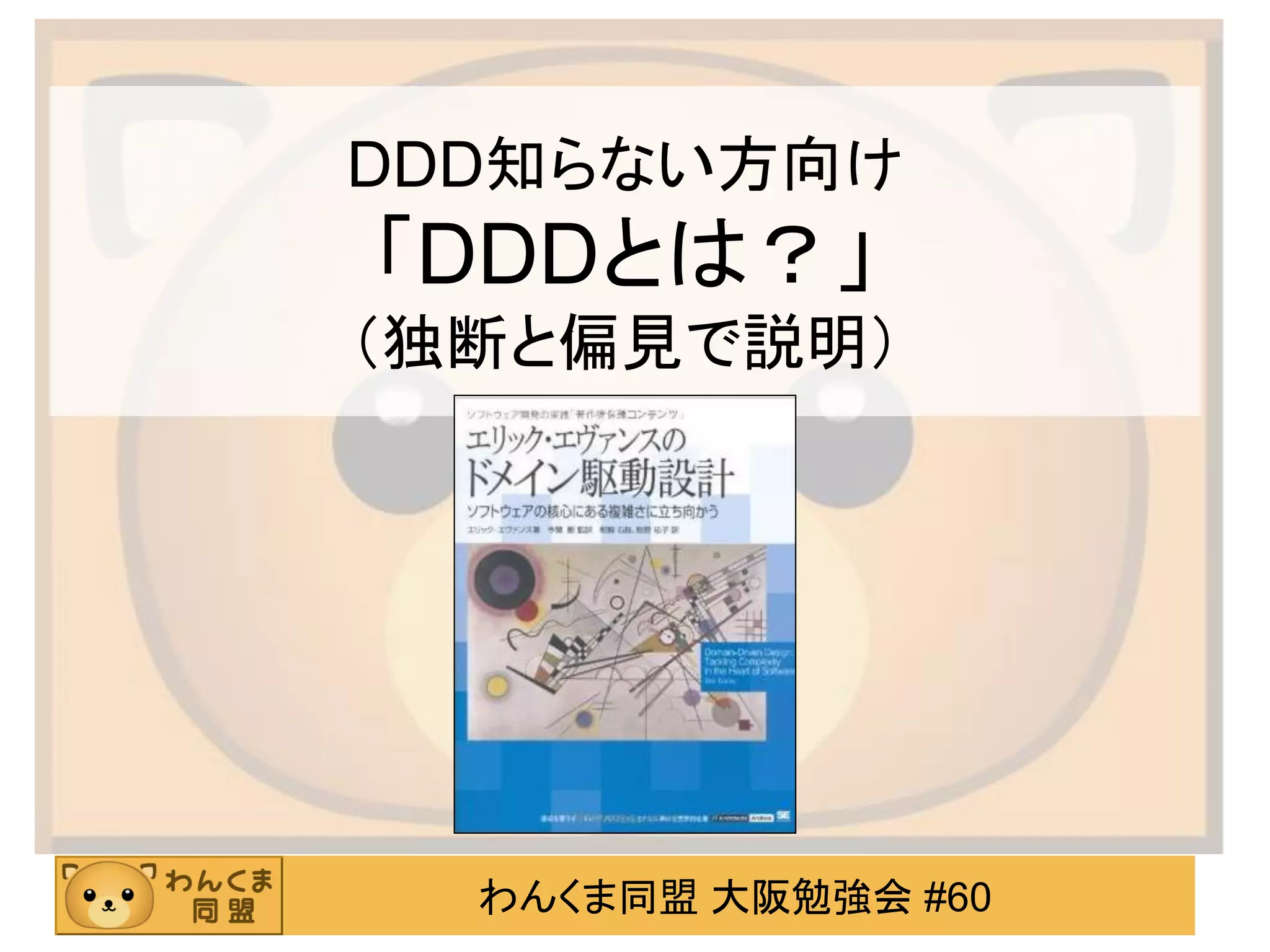 わんくま同盟 大阪勉強会 #60 
DDD知らない方向け 「DDDとは？」 （独断と偏見で説明）  