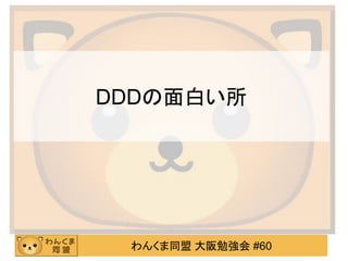 わんくま同盟 大阪勉強会 #60 
DDDの面白い所  