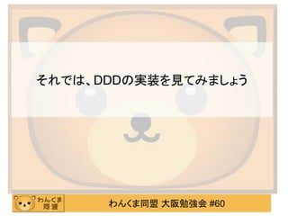 わんくま同盟 大阪勉強会 #60 
それでは、DDDの実装を見てみましょう  