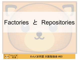 わんくま同盟 大阪勉強会 #60 
Factories と Repositories  