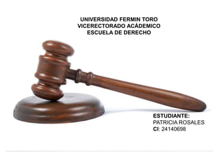 UNIVERSIDAD FERMIN TORO
VICERECTORADO ACÁDEMICO
ESCUELA DE DERECHO
ESTUDIANTE:
PATRICIA ROSALES
CI: 24140698
 