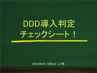 DDD導入判定
チェックシート！
1
2015.04.16 DDD.rb LT用
 