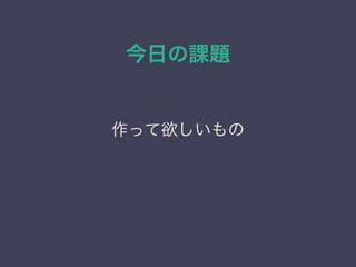 今日の課題
作って欲しいもの
 