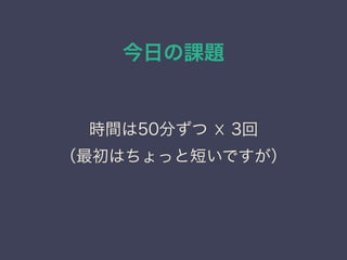 今日の課題
時間は50分ずつ ☓ 3回
（最初はちょっと短いですが）
 