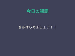 今日の課題
さぁはじめましょう！！
 