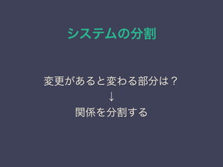 システムの分割
変更があると変わる部分は？
↓
関係を分割する
 