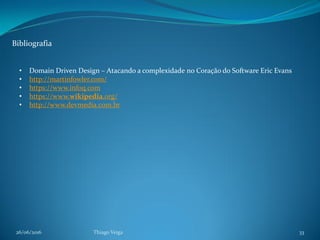 26/06/2016 Thiago Veiga 33
Bibliografia
• Domain Driven Design – Atacando a complexidade no Coração do Software Eric Evans
• http://martinfowler.com/
• https://www.infoq.com
• https://www.wikipedia.org/
• http://www.devmedia.com.br
 