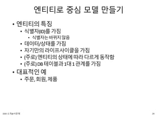 엔티티로 중심 모델 만들기
• 엔티티의특징
• 식별자(ID)를가짐
• 식별자는바뀌지않음
• 데이터/상태를가짐
• 자기만의라이프사이클을가짐
• (주로)엔티티의상태에따라다르게동작함
• (주로)DB테이블과1대1관계를가짐
• 대표적인예
• 주문,회원,제품
29DDD 소개@서문래
 