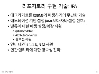 리포지토리 구현 기술: JPA
• 애그리거트를RDBMS와매핑하기에무난한기술
• 애노테이션기반설정(XML보다자바설정선호)
• 밸류에대한매핑설정/확장지원
• @Embeddable
• AttributeConverter
• 콜렉션지원
• 엔티티간1-1,1-N,N-M지원
• 연관엔티티에대한영속성전파
43DDD 소개@서문래
 
