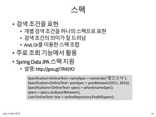 스펙
• 검색조건을표현
• 개별검색조건을하나의스펙으로표현
• 검색조건의의미가잘드러남
• And,Or를이용한스펙조합
• 주로조회기능에서활용
• SpringDataJPA스펙지원
• 설명:http://goo.gl/7R4SYO
Specification<OnlineTest> nameSpec = nameLike("중간고사");
Specification<OnlineTest> yearSpec = yearBetween(2011, 2016);
Specifications<OnlineTest> specs = where(nameSpec);
specs = specs.and(yearBetween);
List<OnlineTest> test = onlineRepository.findAll(specs);
45DDD 소개@서문래
 