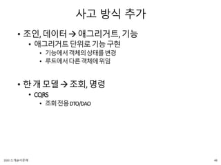 사고 방식 추가
• 조인,데이터애그리거트,기능
• 애그리거트단위로기능구현
• 기능에서객체의상태를변경
• 루트에서다른객체에위임
• 한개모델조회,명령
• CQRS
• 조회전용DTO/DAO
49DDD 소개@서문래
 