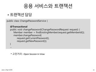 응용 서비스와 트랜잭션
• 트랜잭션담당
public class ChangePasswordService {
@Transactional
public void changePassword(ChangePasswordRequest request) {
Member member = findExistingMember(request.getMemberId());
member.changePassword(
request.getCurrentPassword(),
request.getNewPassword());
}
...
* 고민거리 : Open Session In View
55DDD 소개@서문래
 