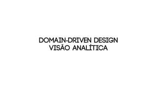 DOMAIN-DRIVEN DESIGN
visão analítica
 