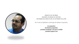 ARQUITETO DE SOFTWARE
BACHAREL EM ANÁLISE DE SISTEMAS
MESTRANDO NO CURSO DE ENG. DE SOFTWARE PELA UFRN
Há 15 anos se dedicando a construção de sistemas corporativos.
@yanjustino
facebook/yanjustino
youtube/academia .net para zumbis
youtube/aspnet cast
 