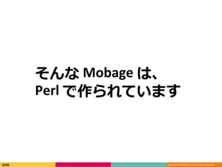 Copyright © DeNA Co.,Ltd. All Rights Reserved.
そんな Mobage は、
Perl で作られています
 