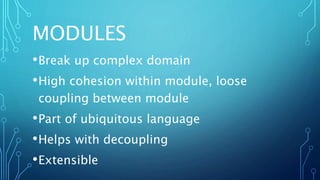MODULES
•Break up complex domain
•High cohesion within module, loose
coupling between module
•Part of ubiquitous language
•Helps with decoupling
•Extensible
 