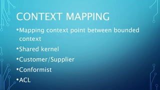 CONTEXT MAPPING
•Mapping context point between bounded
context
•Shared kernel
•Customer/Supplier
•Conformist
•ACL
 