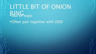 LITTLE BIT OF ONION
RING•Out of topic
•Often pair together with DDD
 