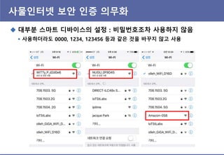 사물인터넷 보앆 인증 의무화
 대부분 스마트 디바이스의 설정 : 비밀번호조차 사용하지 않음
 사용하더라도 0000, 1234, 123456 등과 같은 것을 바꾸지 않고 사용
 