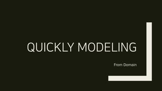 QUICKLY MODELING
From Domain
 