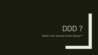 DDD ?
What is the “Domain Driven Design”?
 