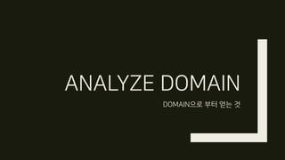 ANALYZE DOMAIN
DOMAIN으로 부터 얻는 것
 