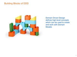 Building Blocks of DDD
8
Domain Driven Design
defines high level concepts
which can be used to create
and work with Domain
Models
 
