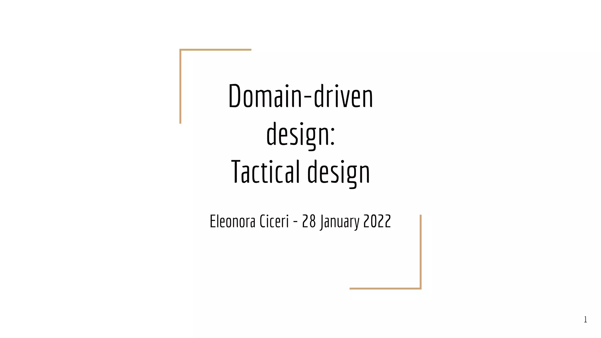 Domain-driven
design:
Tactical design
Eleonora Ciceri - 28 January 2022
1
 
