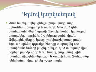 Դդմով կարկանդակ
 Ձուն հարել, ավելացնել շաքարավազը, աղը,
այնուհետև քացախը և ալյուրը: Կես ժամ դնել
սառնարանի մեջ: Դդումի միջուկը հանել, կարագով
տապակել, դարչին և մշկընկույզ ցանել վրան:
Ավելացնել մեղրը, կաթը, շոգեխաշել տասը րոպե:
Խյուս դարձնել դդումը: Ջեռոցը տաքացնել 200
աստիճան: Խմորը բացել, դնել յուղած տապակի վրա,
եզրերը բարձր դնել: Ձուն հարել, շաքարավազին
խառնել, միացնել սերուցքի և օսլայի հետ: Զանգվածը
լցնել խմորի վրա, թխել 35-40 րոպե:
 