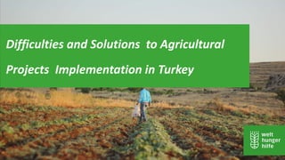 Difficulties and Solutions to Agricultural
Projects Implementation in Turkey
 