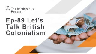 Ep-89 Let's
Talk British
Colonialism
The Immigrantly
Podcast
 