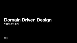 주명돈
Domain Driven Design
도메인 주도 설계
 