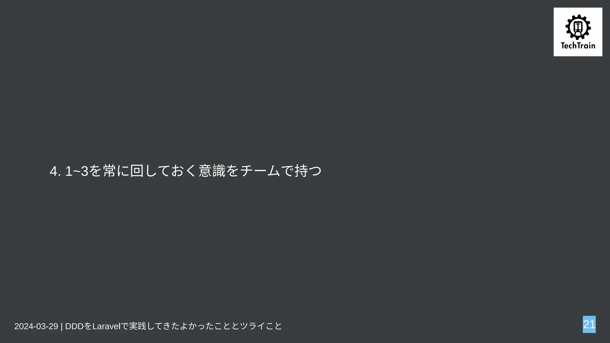 4. 1~3を常に回しておく意識をチームで持つ
2024-03-29 | DDDをLaravelで実践してきたよかったこととツライこと 21
 