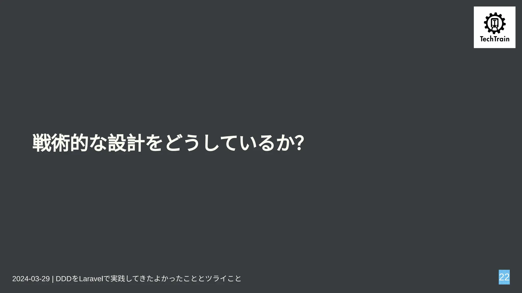 戦術的な設計をどうしているか？
2024-03-29 | DDDをLaravelで実践してきたよかったこととツライこと 22
 