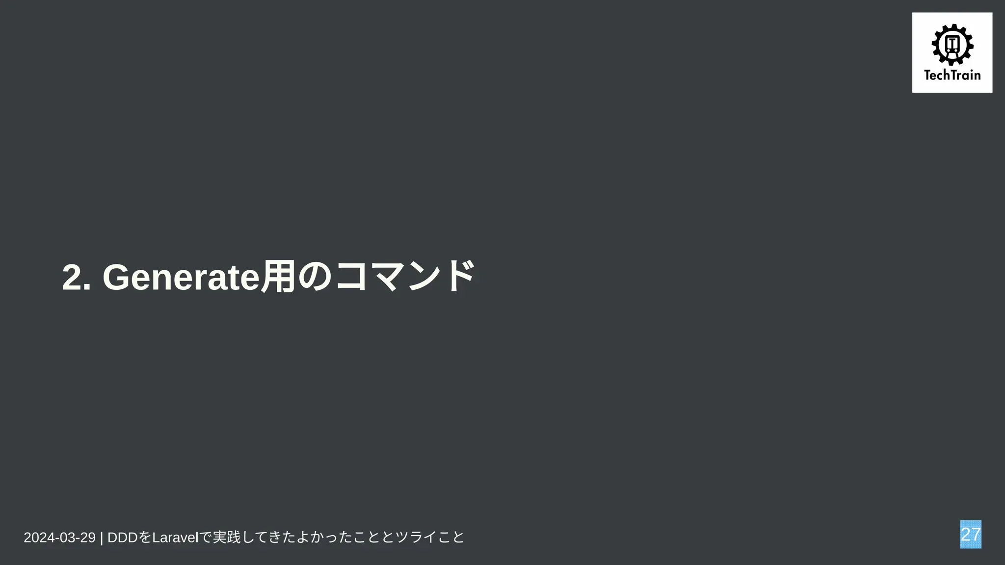 2. Generate用のコマンド
2024-03-29 | DDDをLaravelで実践してきたよかったこととツライこと 27
 